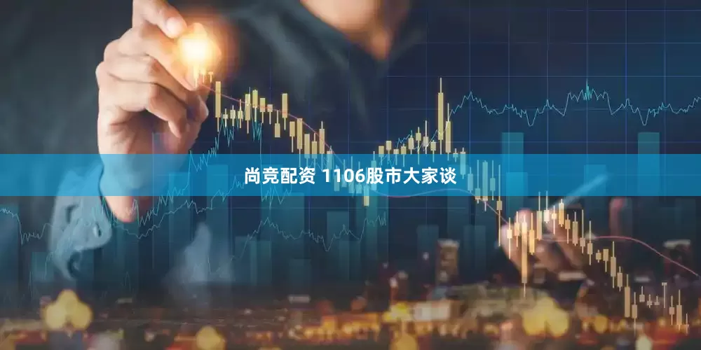 尚竞配资 1106股市大家谈