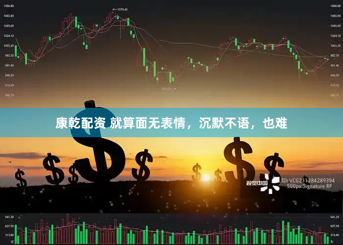康乾配资 就算面无表情，沉默不语，也难